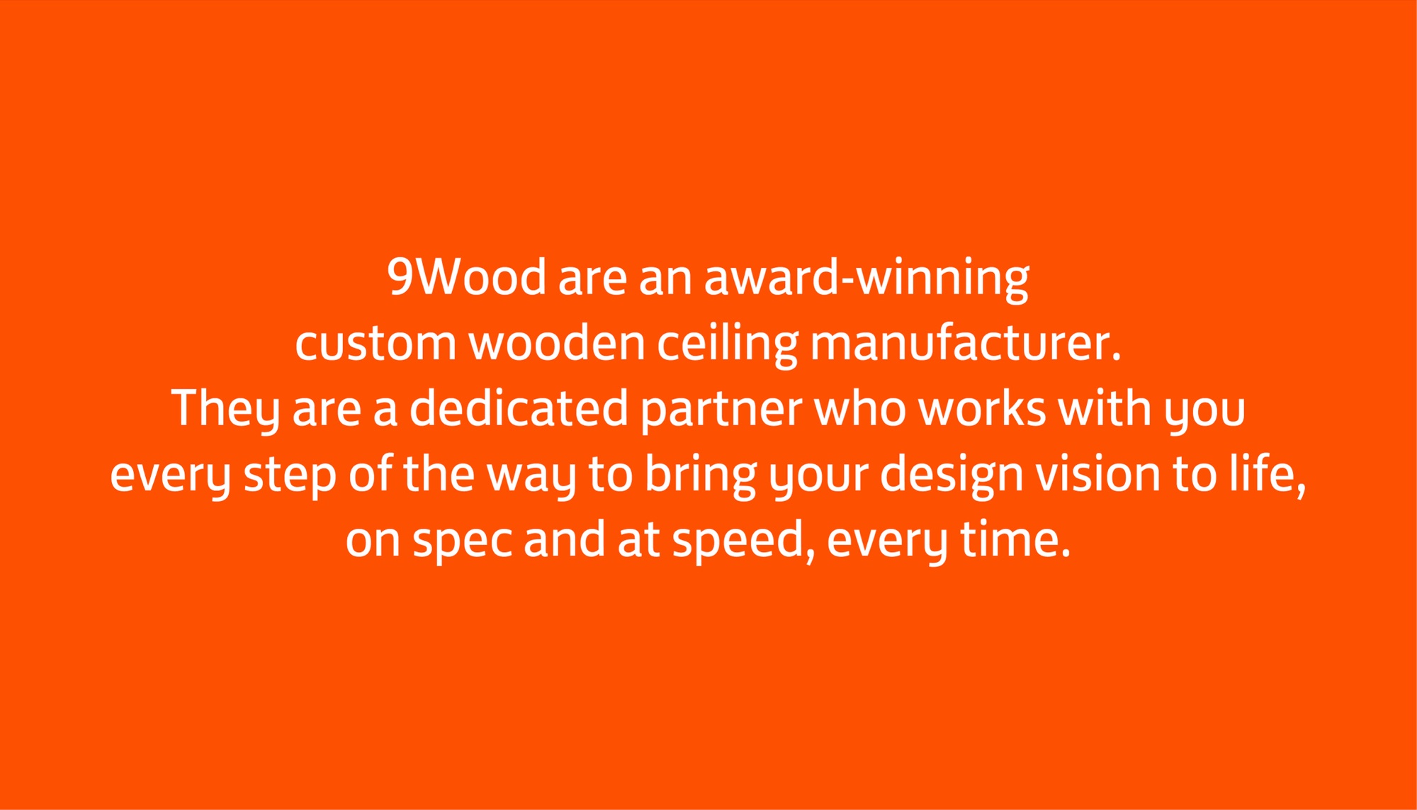 Orange statement card in Marselis Pro: 9Wood are an award-winning custom wooden ceiling manufacturer, a dedicated partner who works with you every step of the way to bring your design vision to life, on spec and at speed, every time